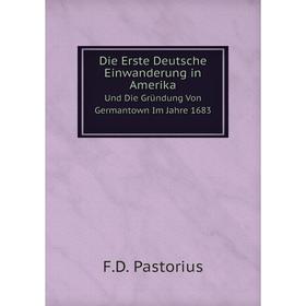 

Книга Die Erste Deutsche Einwanderung in Amerika, Und Die Gründung Von Germantown Im Jahre 1683