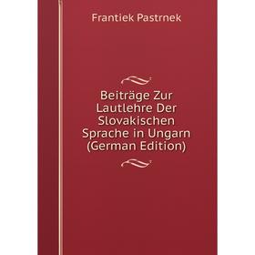 

Книга Beiträge Zur Lautlehre Der Slovakischen Sprache in Ungarn (German Edition)