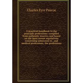 

Книга A practical handbook to the principle professions: compiled from authentic sources, and based on the most recent regulations concerning admissio