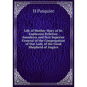 

Книга Life of Mother Mary of St Euphrasia Pelletier, foundress and first Superior General of the Congregation of Our Lady of the Good Shepherd of Ange