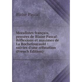 

Книга Moralistes français, pensées de Blaise Pascal: Réflexions et maximes de La Rochefoucauld: suivies d'une réfutation