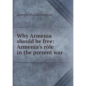 

Книга Why Armenia should be free: Armenia's rôle in the present war