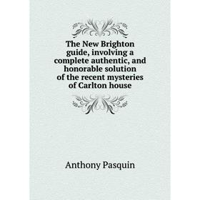 

Книга The New Brighton guide, involving a complete authentic, and honorable solution of the recent mysteries of Carlton house