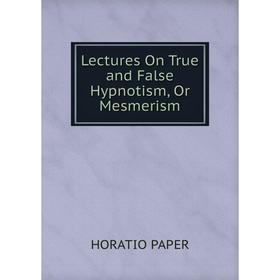 

Книга Lectures On True and False Hypnotism, Or Mesmerism