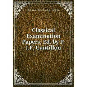 

Книга Classical Examination Papers, Ed. by P.J.F. Gantillon