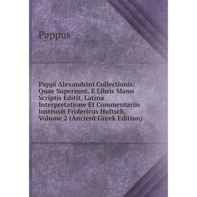 

Книга Pappi Alexandrini Collectionis: Quae Supersunt E Libris Manu Scriptis Editit, Latina Interpretatione Et Commentariis Instruxit Fridericus Hultsc