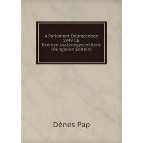 

Книга A Parlament Debrecenben 1849 I.E. Ezernyolcszáznegyvenkilenc (Hungarian Edition)