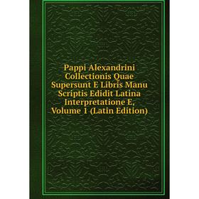 

Книга Pappi Alexandrini Collectionis Quae Supersunt E Libris Manu Scriptis Edidit Latina Interpretatione E, Volume 1