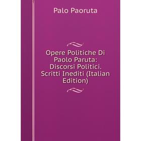 

Книга Opere Politiche Di Paolo Paruta: Discorsi Politici Scritti Inediti