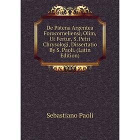 

Книга De Patena Argentea Forocorneliensi, Olim, Ut Fertur, S. Petri Chrysologi, Dissertatio By S. Paoli. (Latin Edition)