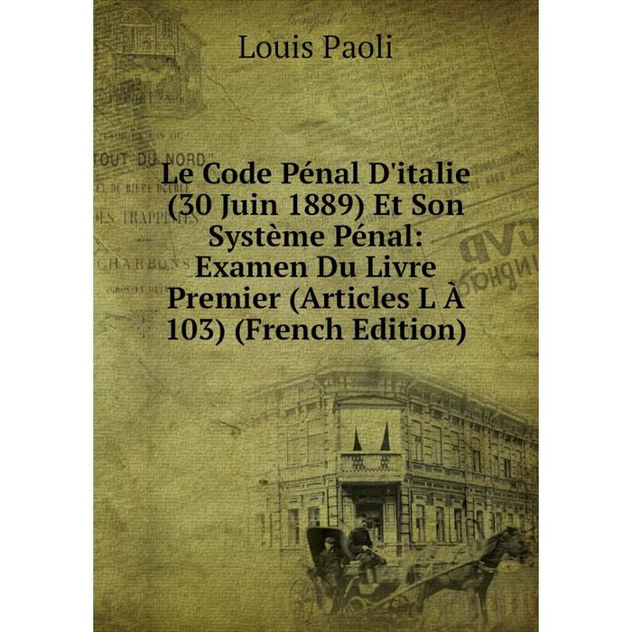 фото Книга le code pénal d'italie (30 juin 1889) et son système pénal: examen du livre premier (articles l à 103) nobel press