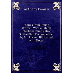 

Книга Stories from Italian Writers: With a Literal Interlinear Translation On the Plan Recommended by Mr. Locke: Illustrated with Notes