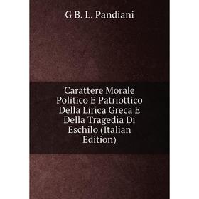 

Книга Carattere Morale Politico E Patriottico Della Lirica Greca E Della Tragedia Di Eschilo (Italian Edition)