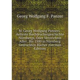 

Книга M Georg Wolfgang Panzers Aelteste BuchdruckerGeschichte Nürnbergs, Oder Verzeichnis Aller Bis 1500 in Nürnberg Gedruckten Bücher
