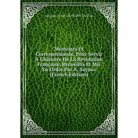 

Книга Mémoires Et Correspondance, Pour Servir À L'histoire De La Révolution Française, Recueillis Et Mis En Ordre Par A Sayous