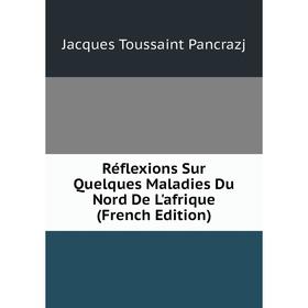 

Книга Réflexions Sur Quelques Maladies Du Nord De L'afrique (French Edition)