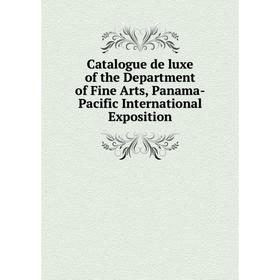 

Книга Catalogue de luxe of the Department of Fine Arts, Panama-Pacific International Exposition