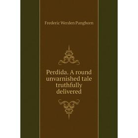 

Книга Perdida. A round unvarnished tale truthfully delivered