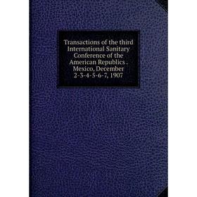 

Книга Transactions of the third International Sanitary Conference of the American Republics. Mexico, December 2-3-4-5-6-7, 1907