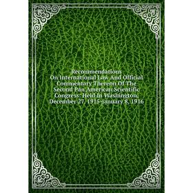

Книга Recommendations On International Law And Official Commentary Thereon Of The Second Pan American Scientific Congress: Held In Washington, Decembe
