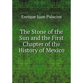 

Книга The Stone of the Sun and the First Chapter of the History of Mexico