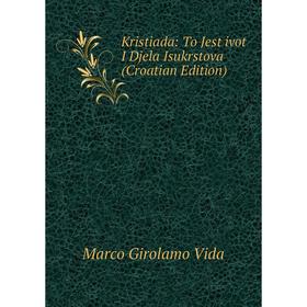 

Книга Kristiada: To Jest ivot I Djela Isukrstova (Croatian Edition)