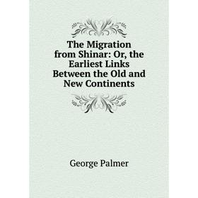 

Книга The Migration from Shinar: Or, the Earliest Links Between the Old and New Continents