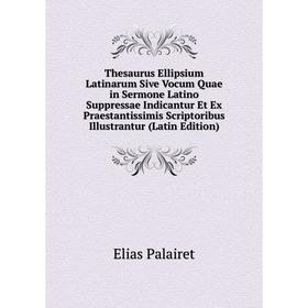 

Книга Thesaurus Ellipsium Latinarum Sive Vocum Quae in Sermone Latino Suppressae Indicantur Et Ex Praestantissimis Scriptoribus Illustrantur (Latin Ed