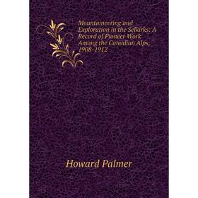 

Книга Mountaineering and Exploration in the Selkirks: A Record of Pioneer Work Among the Canadian Alps, 1908-1912