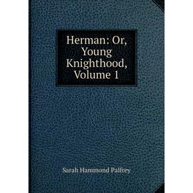 

Книга Herman: Or, Young Knighthood, Volume 1