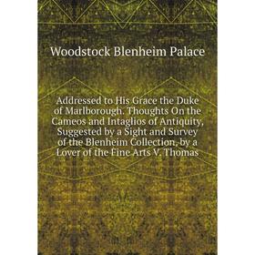 

Книга Addressed to His Grace the Duke of Marlborough. Thoughts On the Cameos and Intaglios of Antiquity, Suggested by a Sight and Survey of the Blenhe