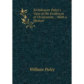 

Книга Archdeacon Paley's View of the Evidences of Christianity.: With a Memoir