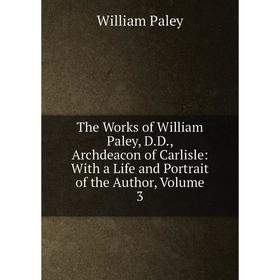 

Книга The Works of William Paley, D.D., Archdeacon of Carlisle: With a Life and Portrait of the Author, Volume 3