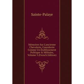 

Книга Mémoires Sur L'ancienne Chevalerie, Considerée Comme Un Établissement Politique & Militaire, Volume 3
