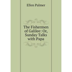 

Книга The Fishermen of Galilee: Or, Sunday Talks with Papa