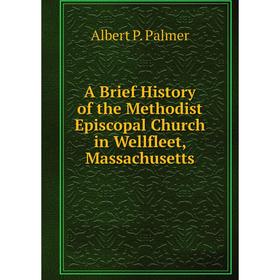 

Книга A Brief History of the Methodist Episcopal Church in Wellfleet, Massachusetts
