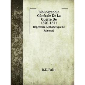 

Книга Bibliographie Générale De La Guerre De 1870-1871. Répertoire Alphabétique Et Raisonné