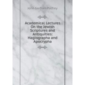 

Книга Academical Lectures On the Jewish Scriptures and Antiquities: Hagiographa and Apocrypha