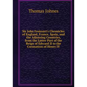

Книга Sir John Froissart's Chronicles of England, France, Spain, and the Adjoining Countries, from the Latter Part of the Reign of Edward II to the Co