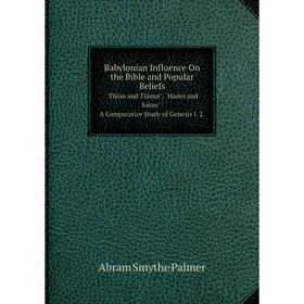 

Книга Babylonian Influence On the Bible and Popular Beliefs. Thôm and Tiâmat, Hades and Satan A Comparative Study of Genesis I. 2