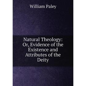 

Книга Natural Theology: or Evidence of the Existence and Attributes of the Deity