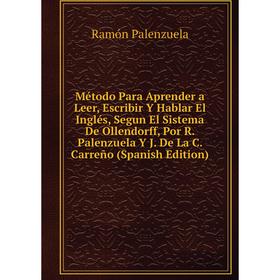 

Книга Método Para Aprender a Leer, Escribir Y Hablar El Inglés, Segun El Sistema De Ollendorff, Por R Palenzuela Y J De La C Carreño