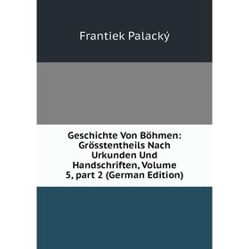 

Книга Geschichte Von Böhmen: Grösstentheils Nach Urkunden Und Handschriften, Volume 5, part 2 (German Edition)