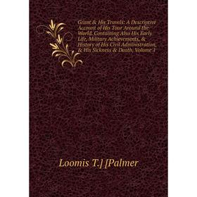 

Книга Grant His Travels: A Descriptive Account of His Tour Around the World. Containing Also His Early Life, Military Achievements, History of His