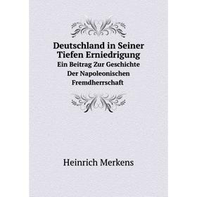

Книга Deutschland in Seiner Tiefen Erniedrigung. Ein Beitrag Zur Geschichte Der Napoleonischen Fremdherrschaft