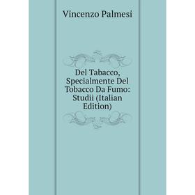 

Книга Del Tabacco, Specialmente Del Tobacco Da Fumo: Studii (Italian Edition)