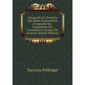 

Книга Ortografia Et Ortoëpia Del Idiom Romauntsch D'engiadin'ota: Compiledas Per Creschieus E Scolars Pü Avanzos