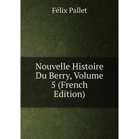 

Книга Nouvelle Histoire Du Berry, Volume 5