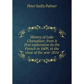 

Книга History of Lake Champlain: from it first exploration by the French in 1609, to the close of the year 1814