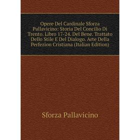 

Книга Opere Del Cardinale Sforza Pallavicino: Storia Del Concilio Di Trento Libro 17-24 Del Bene Trattato Dello Stile E Del Dialogo Arte Della Perfezi